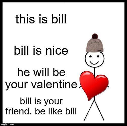 Be Like Bill | this is bill; bill is nice; he will be your valentine; bill is your friend. be like bill | image tagged in memes,be like bill | made w/ Imgflip meme maker