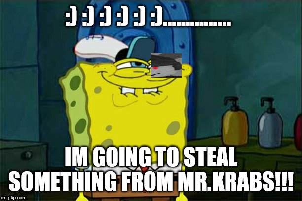 Don't You Squidward | :) :) :) :) :) :)............... IM GOING TO STEAL SOMETHING FROM MR.KRABS!!! | image tagged in memes,dont you squidward | made w/ Imgflip meme maker