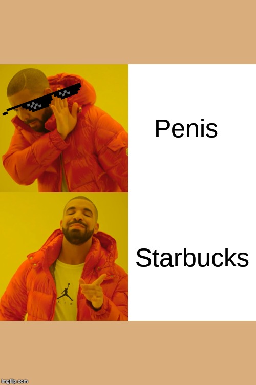Drake Hotline Bling Meme | Penis; Starbucks | image tagged in memes,drake hotline bling | made w/ Imgflip meme maker