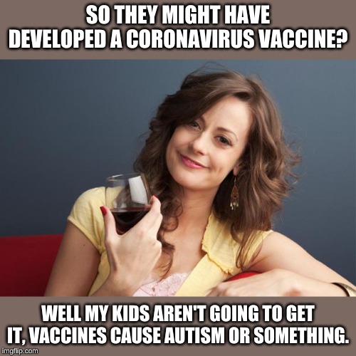 The kids will be able to use their Halloween masks again! | SO THEY MIGHT HAVE DEVELOPED A CORONAVIRUS VACCINE? WELL MY KIDS AREN'T GOING TO GET IT, VACCINES CAUSE AUTISM OR SOMETHING. | image tagged in forever resentful mother | made w/ Imgflip meme maker