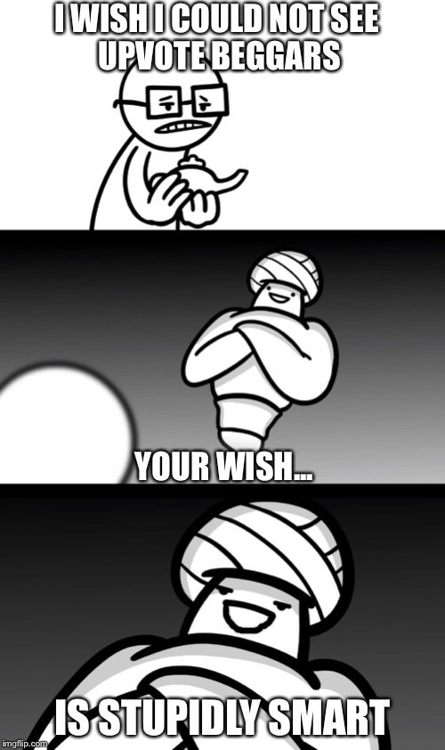 Your Wish is Stupid | I WISH I COULD NOT SEE 
UPVOTE BEGGARS; YOUR WISH... IS STUPIDLY SMART | image tagged in your wish is stupid | made w/ Imgflip meme maker