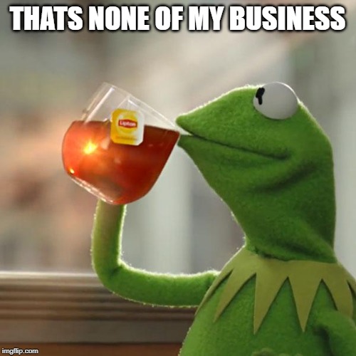 THATS NONE OF MY BUSINESS | image tagged in memes,but thats none of my business,kermit the frog | made w/ Imgflip meme maker