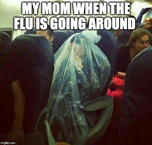 corona virus on plane | MY MOM WHEN THE FLU IS GOING AROUND | image tagged in corona virus on plane | made w/ Imgflip meme maker