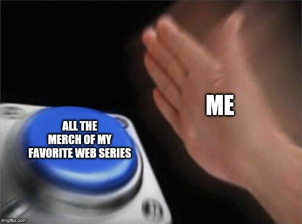 Blank Nut Button | ME; ALL THE MERCH OF MY FAVORITE WEB SERIES | image tagged in memes,blank nut button | made w/ Imgflip meme maker