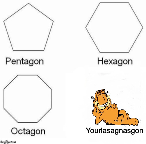 Pentagon Hexagon Octagon | Yourlasagnasgon | image tagged in memes,pentagon hexagon octagon | made w/ Imgflip meme maker