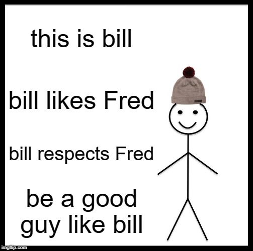 this is bill bill likes Fred bill respects Fred be a good guy like bill | image tagged in memes,be like bill | made w/ Imgflip meme maker