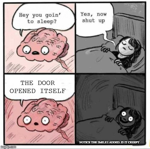 Brain Sleep Meme | THE DOOR OPENED ITSELF; NOTICE THE SMILE I ADDED. IS IT CREEPY | image tagged in brain sleep meme | made w/ Imgflip meme maker