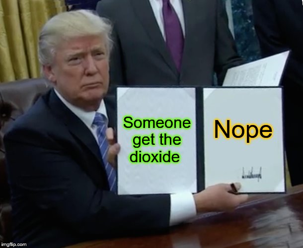 Trump Bill Signing | Someone get the dioxide; Nope | image tagged in memes,trump bill signing | made w/ Imgflip meme maker