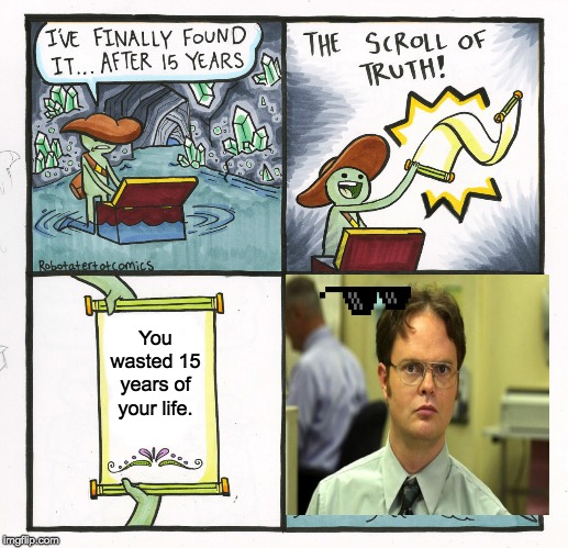 The Scroll Of Truth | You wasted 15 years of your life. | image tagged in memes,the scroll of truth | made w/ Imgflip meme maker