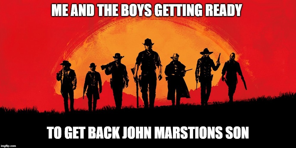 red dead 2 | ME AND THE BOYS GETTING READY; TO GET BACK JOHN MARSTIONS SON | image tagged in red dead 2 | made w/ Imgflip meme maker