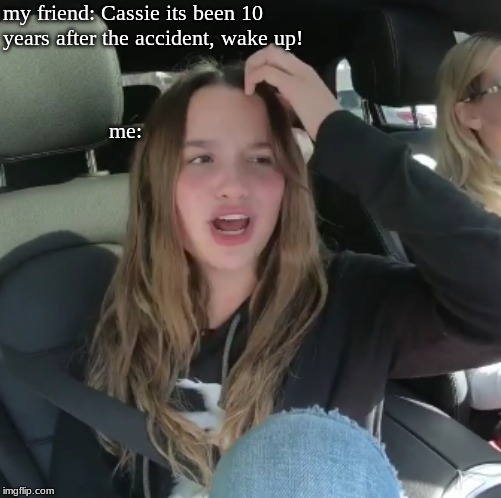i was an accident (jk) | my friend: Cassie its been 10 years after the accident, wake up! me: | image tagged in annieleblanc,fun,car accident,there are no accidents,memes,meme | made w/ Imgflip meme maker