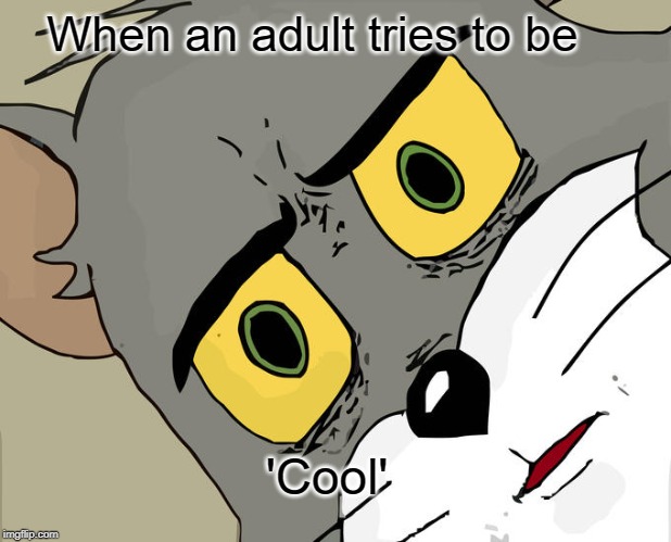 Unsettled Tom Meme | When an adult tries to be; 'Cool' | image tagged in memes,unsettled tom | made w/ Imgflip meme maker