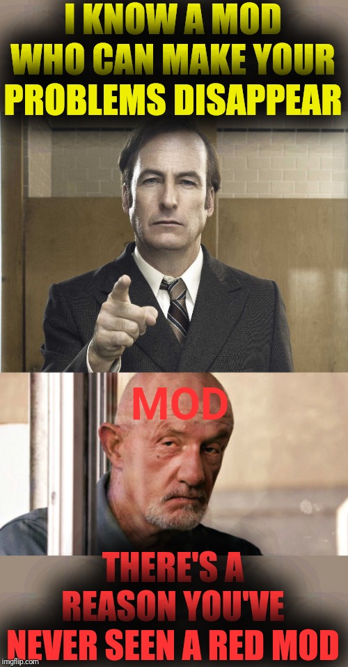 I KNOW A MOD WHO CAN MAKE YOUR PROBLEMS DISAPPEAR; MOD; THERE'S A REASON YOU'VE NEVER SEEN A RED MOD | image tagged in mike better call saul,saul goodman better call saul | made w/ Imgflip meme maker