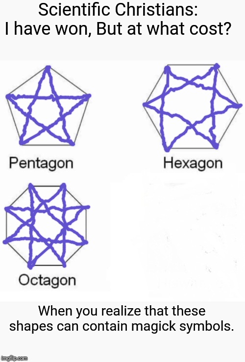 Pentagon Hexagon Octagon Meme | Scientific Christians: I have won, But at what cost? When you realize that these shapes can contain magick symbols. | image tagged in memes,pentagon hexagon octagon | made w/ Imgflip meme maker