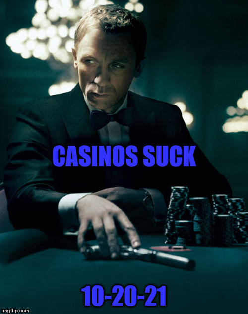 Casinos Suck | CASINOS SUCK; 10-20-21 | image tagged in casino royale,casinos suck,casino royale memes,james bond memes,007 memes | made w/ Imgflip meme maker