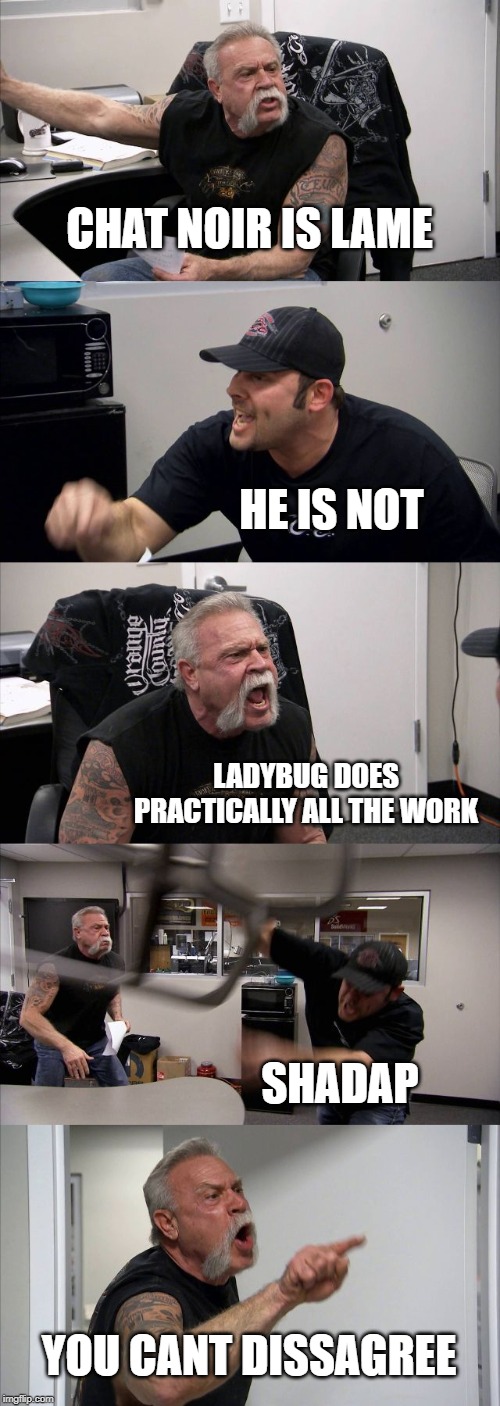 American Chopper Argument Meme | CHAT NOIR IS LAME; HE IS NOT; LADYBUG DOES PRACTICALLY ALL THE WORK; SHADAP; YOU CANT DISSAGREE | image tagged in memes,american chopper argument | made w/ Imgflip meme maker