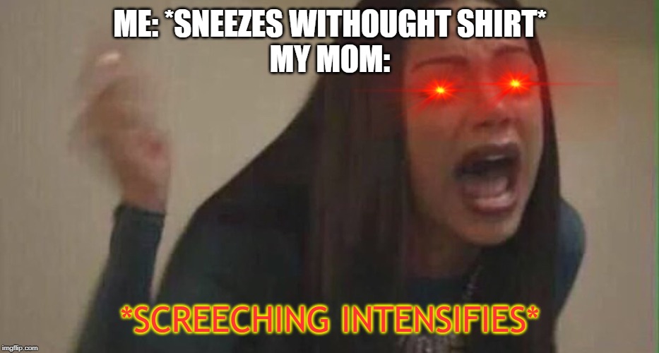 girl yelling | ME: *SNEEZES WITHOUGHT SHIRT*
MY MOM:; *SCREECHING INTENSIFIES* | image tagged in girl yelling,memes,funny,funny memes,moms | made w/ Imgflip meme maker