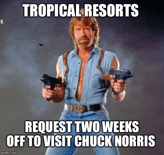 We need a two week Chuck-cation | TROPICAL RESORTS; REQUEST TWO WEEKS OFF TO VISIT CHUCK NORRIS | image tagged in memes,chuck norris guns,chuck norris | made w/ Imgflip meme maker