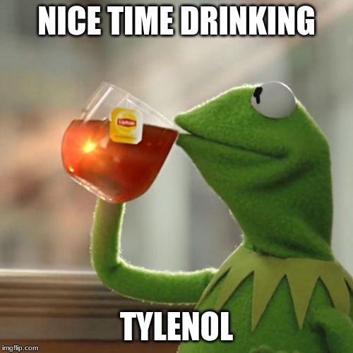 But That's None Of My Business Meme | NICE TIME DRINKING; TYLENOL | image tagged in memes,but thats none of my business,kermit the frog | made w/ Imgflip meme maker