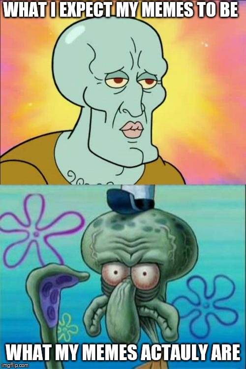 Squidward Meme | WHAT I EXPECT MY MEMES TO BE; WHAT MY MEMES ACTAULY ARE | image tagged in memes,squidward | made w/ Imgflip meme maker