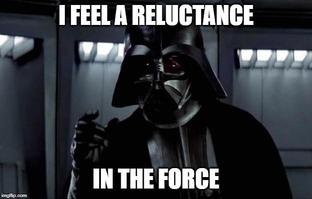 I feel a reluctance in the force... | I FEEL A RELUCTANCE; IN THE FORCE | image tagged in darth vader,reluctance,force,in the force,i feel,vader | made w/ Imgflip meme maker