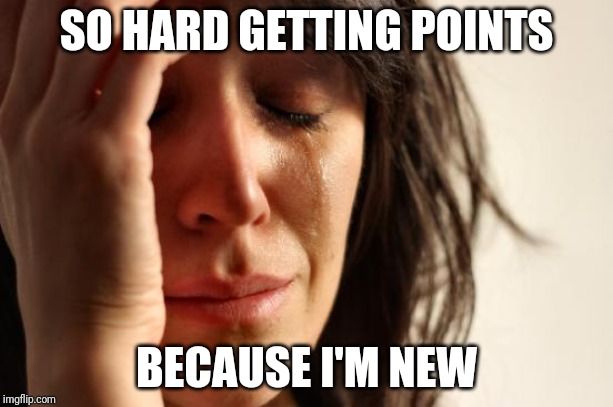 First World Problems | SO HARD GETTING POINTS; BECAUSE I'M NEW | image tagged in memes,first world problems | made w/ Imgflip meme maker