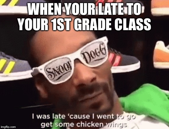 WHEN YOUR LATE TO YOUR 1ST GRADE CLASS | image tagged in snoop dogg,chicken wings | made w/ Imgflip meme maker