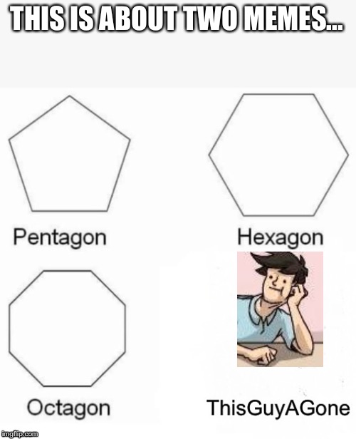 This is nuts | THIS IS ABOUT TWO MEMES... | image tagged in pentagon hexagon octagon,memes,funny,boardroom meeting suggestion,gone,men | made w/ Imgflip meme maker