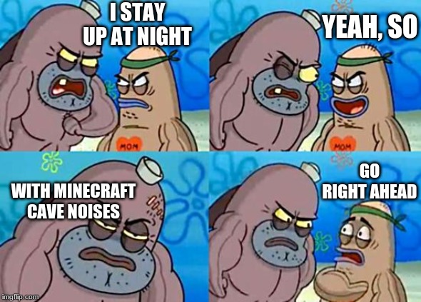 how tuff are you | I STAY UP AT NIGHT; YEAH, SO; GO RIGHT AHEAD; WITH MINECRAFT CAVE NOISES | image tagged in welcome to the salty spitoon | made w/ Imgflip meme maker