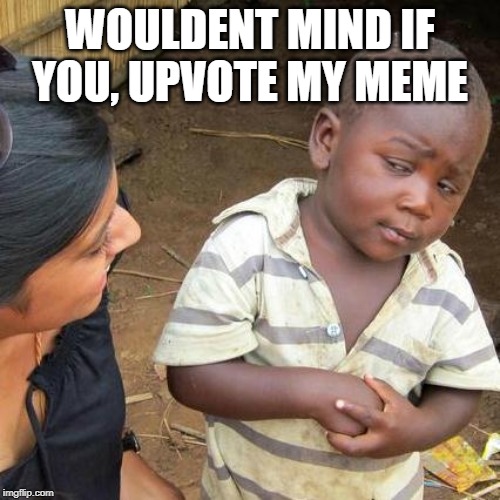 Third World Skeptical Kid Meme | WOULDENT MIND IF YOU, UPVOTE MY MEME | image tagged in memes,third world skeptical kid | made w/ Imgflip meme maker
