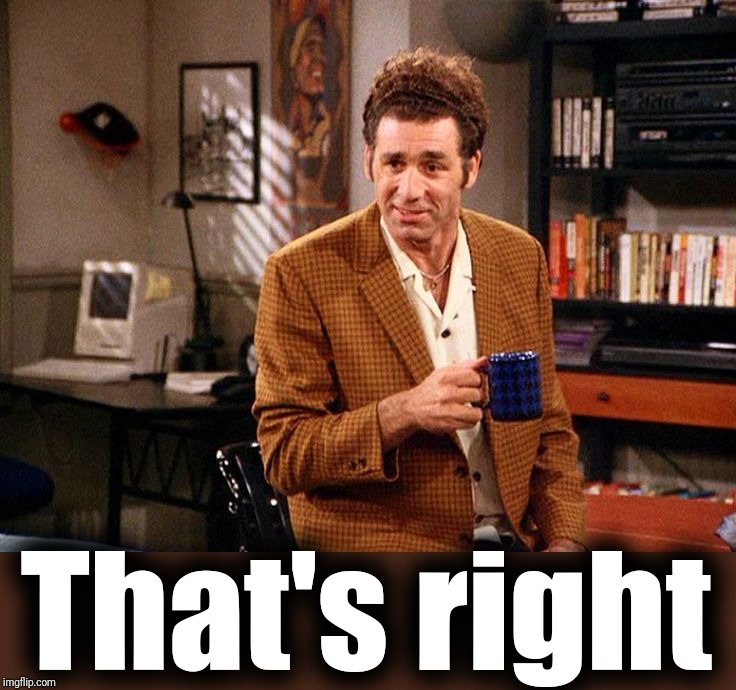 kramer that's right | That's right | image tagged in kramer that's right | made w/ Imgflip meme maker