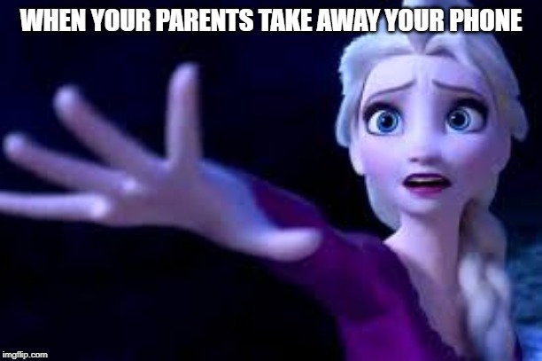 let it go | WHEN YOUR PARENTS TAKE AWAY YOUR PHONE | image tagged in let it go | made w/ Imgflip meme maker