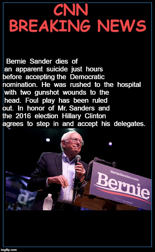 BERNIE SANDERS ROOM FOR TEXT | CNN   BREAKING NEWS; Bernie  Sander  dies  of  an  apparent  suicide  just  hours  before  accepting the  Democratic  nomination.  He  was  rushed  to  the  hospital  with  two  gunshot  wounds  to  the  head.  Foul  play  has  been  ruled  out.  In  honor  of  Mr. Sanders  and  the  2016  election  Hillary  Clinton  agrees  to  step  in  and  accept  his  delegates. | image tagged in bernie sanders room for text | made w/ Imgflip meme maker