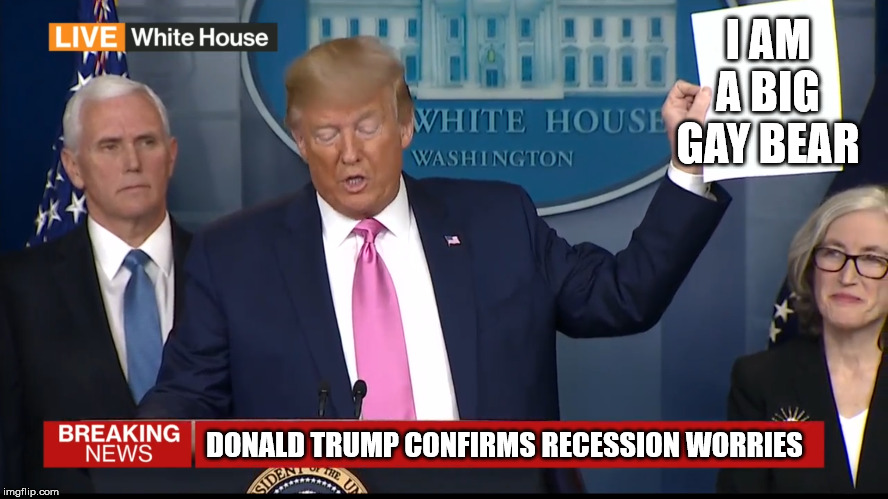 Trump News Briefing Picture Graph | I AM A BIG GAY BEAR; DONALD TRUMP CONFIRMS RECESSION WORRIES | image tagged in trump news briefing picture graph | made w/ Imgflip meme maker