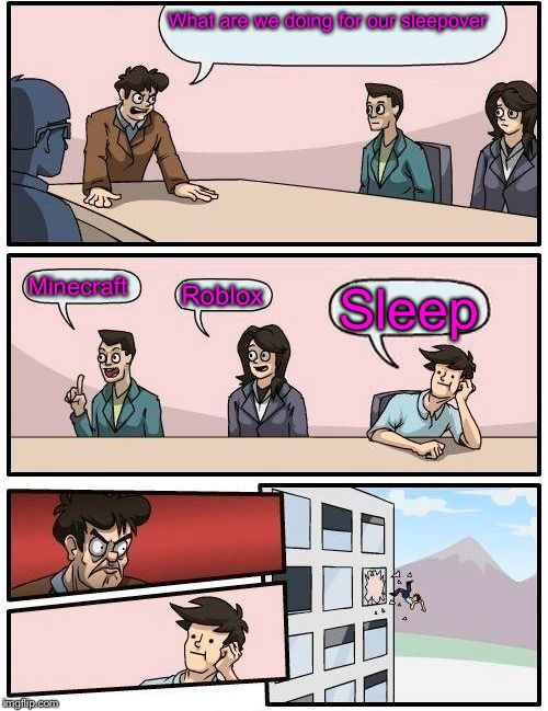 Boardroom Meeting Suggestion Meme | What are we doing for our sleepover; Minecraft; Roblox; Sleep | image tagged in memes,boardroom meeting suggestion | made w/ Imgflip meme maker