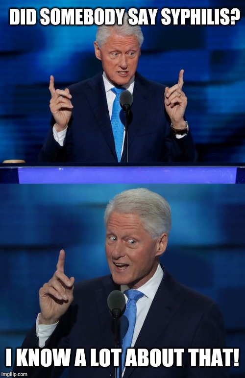 Bill Clinton 2016 DNC | DID SOMEBODY SAY SYPHILIS? I KNOW A LOT ABOUT THAT! | image tagged in bill clinton 2016 dnc | made w/ Imgflip meme maker