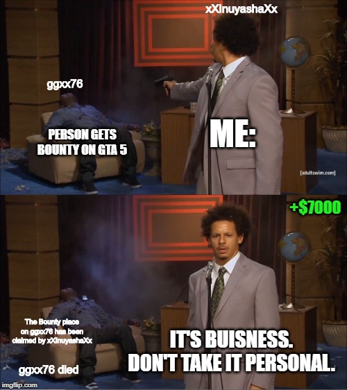 Who Killed Hannibal | xXInuyashaXx; ggxx76; ME:; PERSON GETS BOUNTY ON GTA 5; +$7000; The Bounty place on ggxx76 has been claimed by xXInuyashaXx; IT'S BUISNESS. DON'T TAKE IT PERSONAL. ggxx76 died | image tagged in memes,who killed hannibal | made w/ Imgflip meme maker