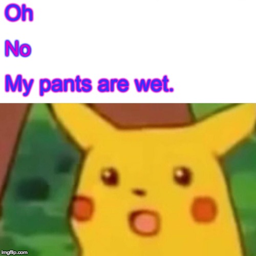 Surprised Pikachu Meme | Oh; No; My pants are wet. | image tagged in memes,surprised pikachu | made w/ Imgflip meme maker