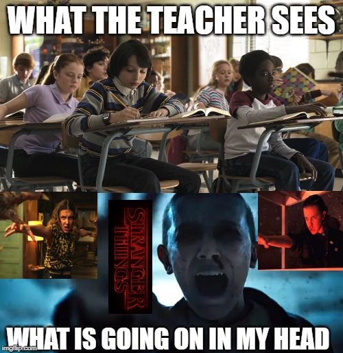 WHAT THE TEACHER SEES; WHAT IS GOING ON IN MY HEAD | image tagged in stranger things | made w/ Imgflip meme maker