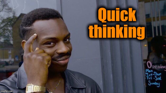 Roll Safe Think About It Meme | Quick thinking | image tagged in memes,roll safe think about it | made w/ Imgflip meme maker