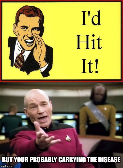 BUT YOUR PROBABLY CARRYING THE DISEASE | image tagged in memes,picard wtf,id hit it | made w/ Imgflip meme maker