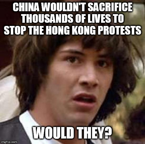 Conspiracy Keanu | CHINA WOULDN'T SACRIFICE THOUSANDS OF LIVES TO STOP THE HONG KONG PROTESTS; WOULD THEY? | image tagged in memes,conspiracy keanu | made w/ Imgflip meme maker