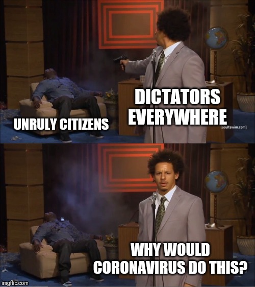 Who Killed Hannibal | DICTATORS EVERYWHERE; UNRULY CITIZENS; WHY WOULD CORONAVIRUS DO THIS? | image tagged in memes,who killed hannibal | made w/ Imgflip meme maker