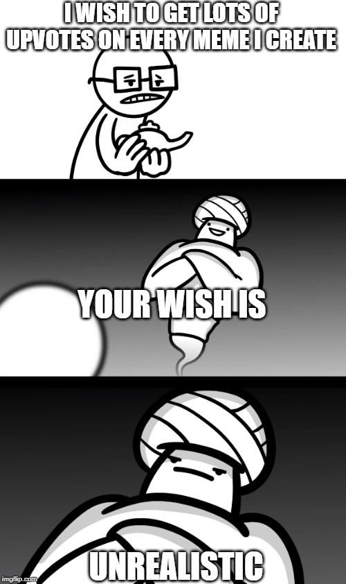 Your Wish is Stupid | I WISH TO GET LOTS OF UPVOTES ON EVERY MEME I CREATE; YOUR WISH IS; UNREALISTIC | image tagged in your wish is stupid | made w/ Imgflip meme maker