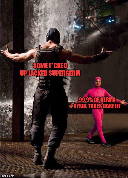 Pink Guy vs Bane | SOME F*CKED UP JACKED SUPERGERM; 99.9% OF GERMS LYSOL TAKES CARE OF | image tagged in pink guy vs bane | made w/ Imgflip meme maker