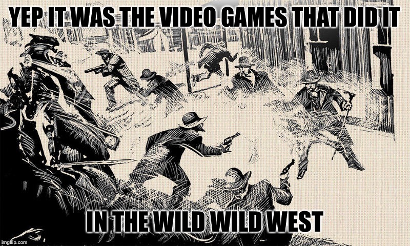 YEP IT WAS THE VIDEO GAMES THAT DID IT IN THE WILD WILD WEST | made w/ Imgflip meme maker