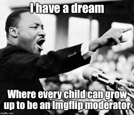 Everyone’s a Mod! | I have a dream; Where every child can grow up to be an Imgflip moderator | image tagged in i have a dream,everyone a mod,moderator,martin luther king jr | made w/ Imgflip meme maker