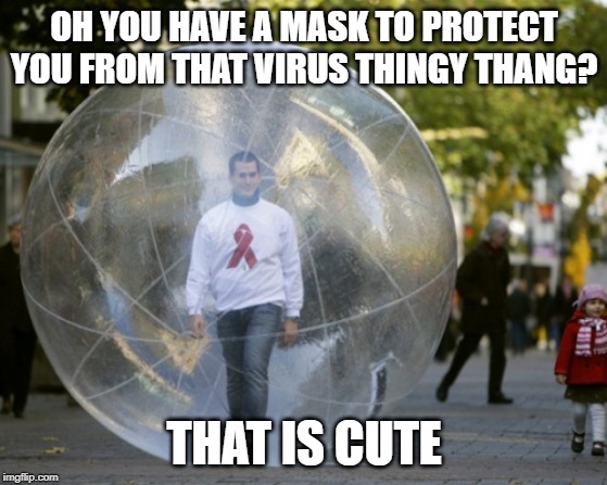 How to survive a virus Step one | OH YOU HAVE A MASK TO PROTECT YOU FROM THAT VIRUS THINGY THANG? THAT IS CUTE | image tagged in coronavirus | made w/ Imgflip meme maker