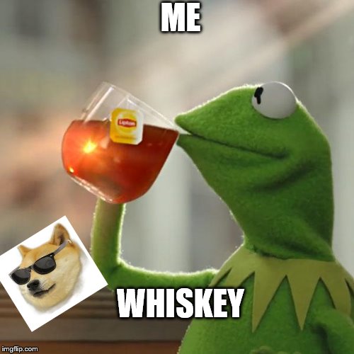 But That's None Of My Business | ME; WHISKEY | image tagged in memes,but thats none of my business,kermit the frog | made w/ Imgflip meme maker
