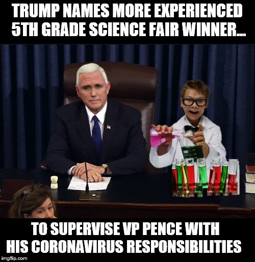 Hire A Student... | TRUMP NAMES MORE EXPERIENCED  5TH GRADE SCIENCE FAIR WINNER... TO SUPERVISE VP PENCE WITH  HIS CORONAVIRUS RESPONSIBILITIES | image tagged in coronavirus,mike pence,trump is a moron,disaster train | made w/ Imgflip meme maker